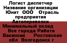 Логист-диспетчер › Название организации ­ Юнит, ООО › Отрасль предприятия ­ Автоперевозки › Минимальный оклад ­ 1 - Все города Работа » Вакансии   . Ростовская обл.,Волгодонск г.